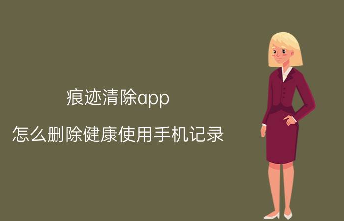 痕迹清除app 怎么删除健康使用手机记录？